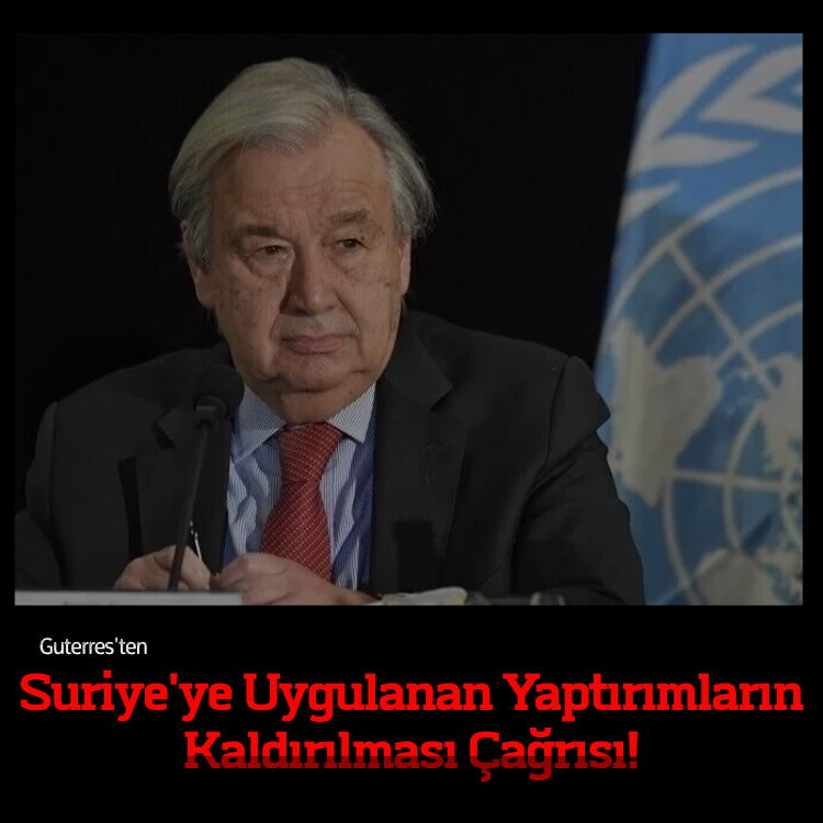 Guterres'ten Suriye'ye uygulanan yaptırımların kaldırılması çağrısı!