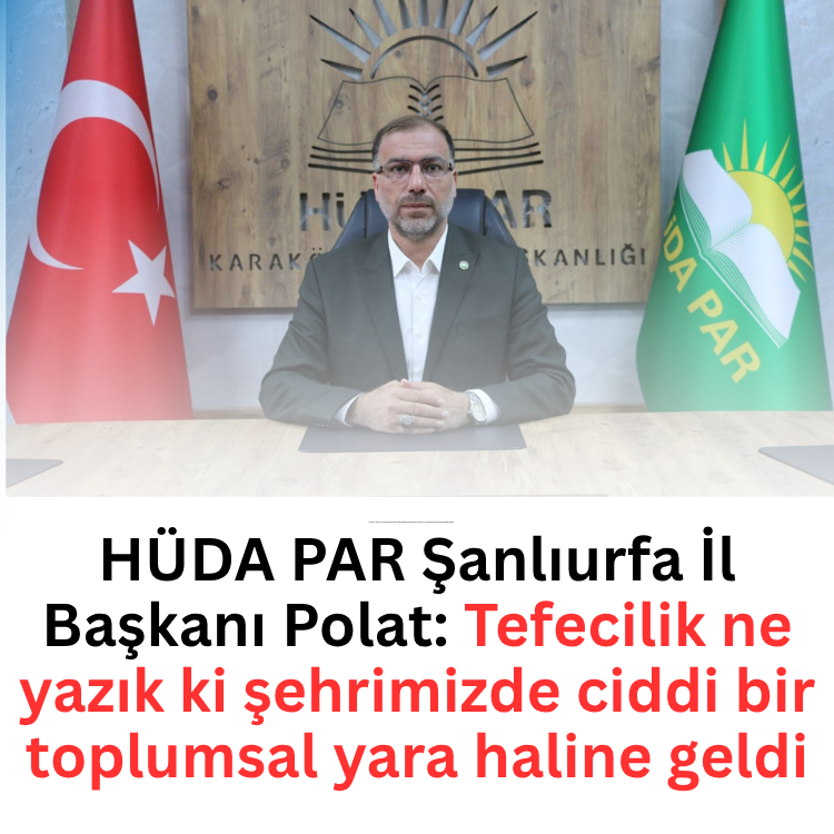 HÜDA PAR Şanlıurfa İl Başkanı Polat: Tefecilik ne yazık ki şehrimizde ciddi bir toplumsal yara haline geldi
