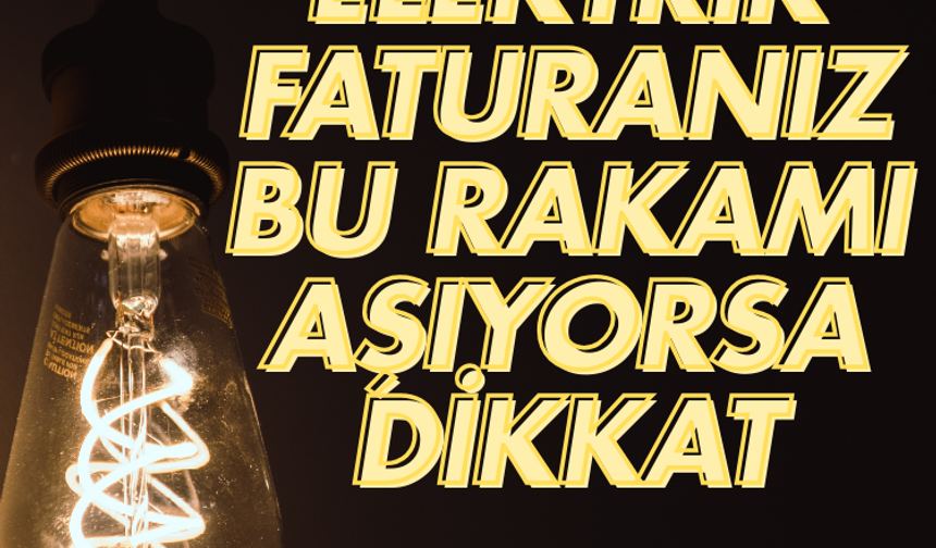 Elektrik faturanız bu rakamı aşıyorsa dikkat