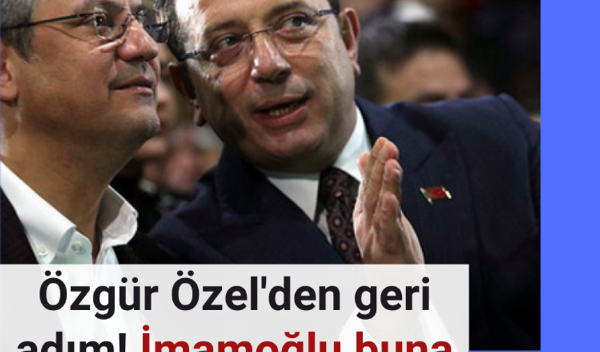 Özgür Özel'den geri adım! İmamoğlu buna çok kızacak