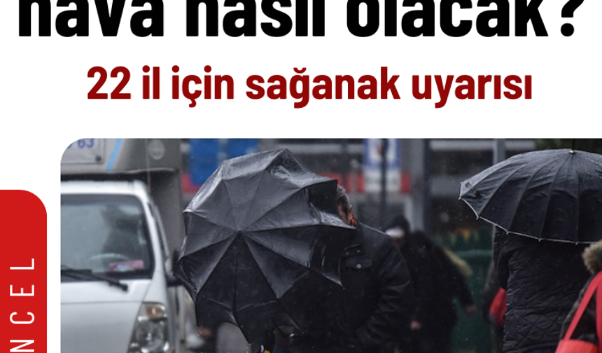 Yeni haftada hava nasıl olacak? 22 il için sağanak uyarısı