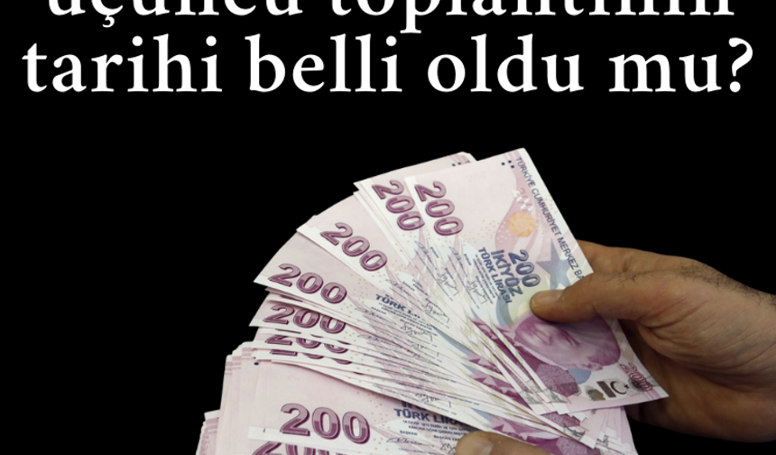 Asgari ücrette üçüncü toplantının tarihi belli oldu mu?