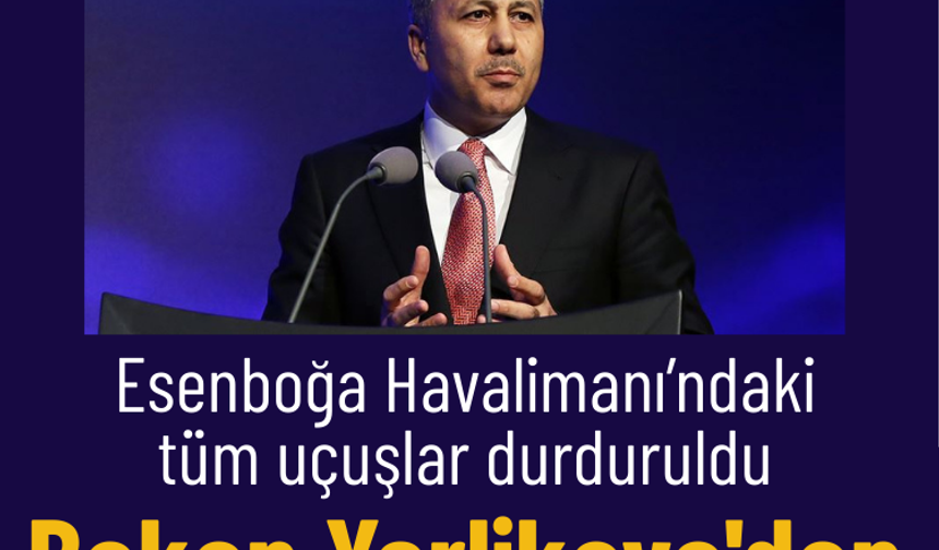 Esenboğa Havalimanı’ndaki tüm uçuşlar durduruldu: Bakan Yerlikaya'dan ilk açıklama