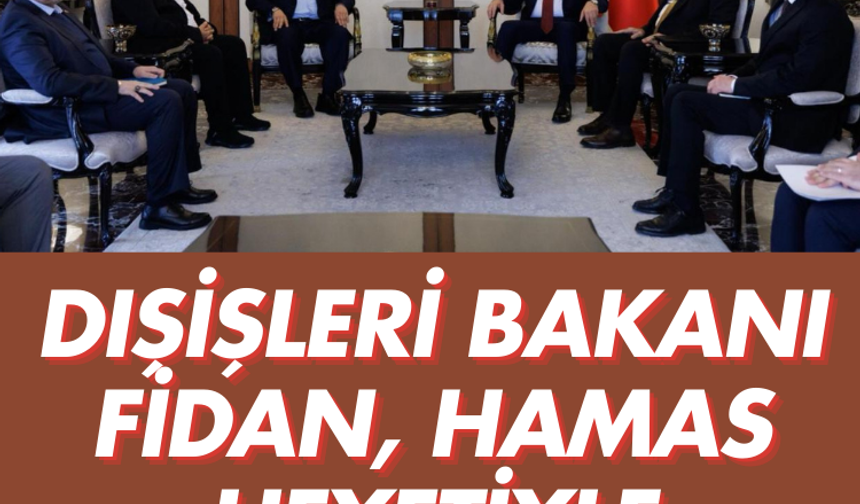 Dışişleri Bakanı Fidan, Hamas heyetiyle görüştü