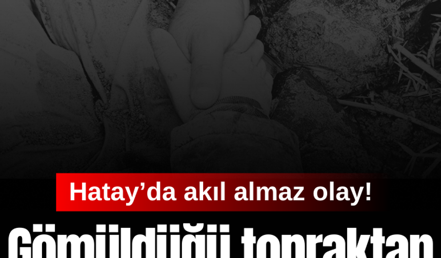 Hatay'da akıl almaz olay: Gömüldüğü topraktan yaralı halde çıkarıldı