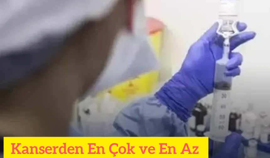 Kanserden En Çok ve En Az Ölümlerin olduğu İller Belli Oldu!