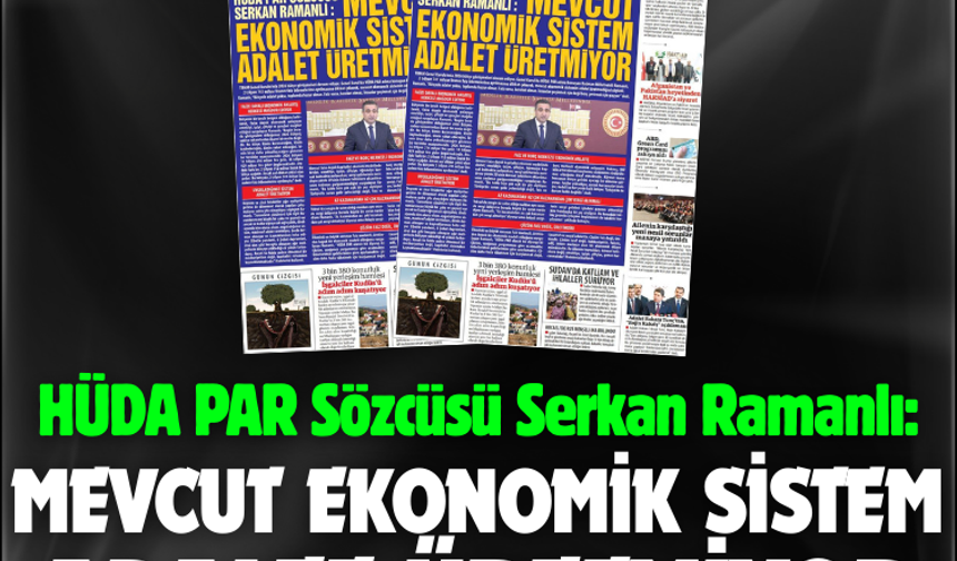 HÜDA PAR Sözcüsü Serkan Ramanlı:  MEVCUT EKONOMİK SİSTEM ADALET ÜRETMİYOR