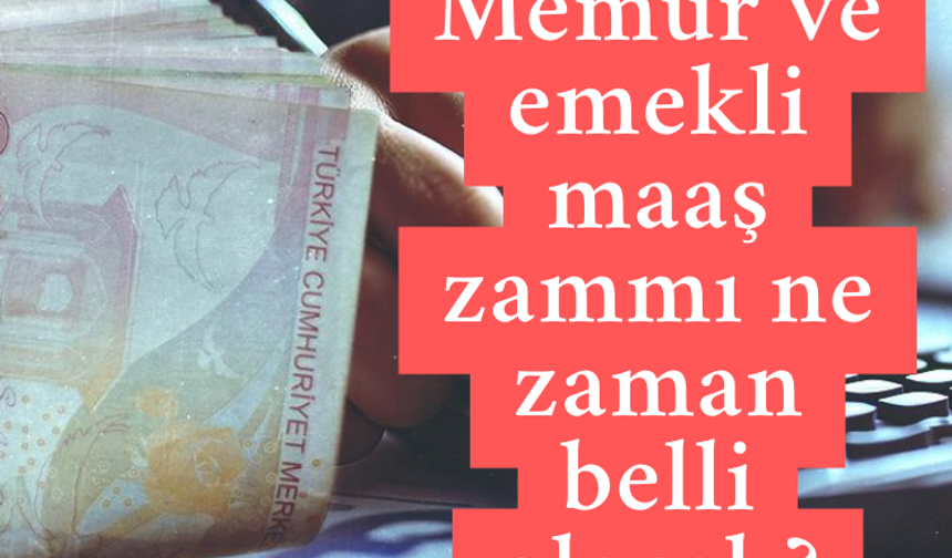 Memur ve emekli maaş zammı ne zaman belli olacak?