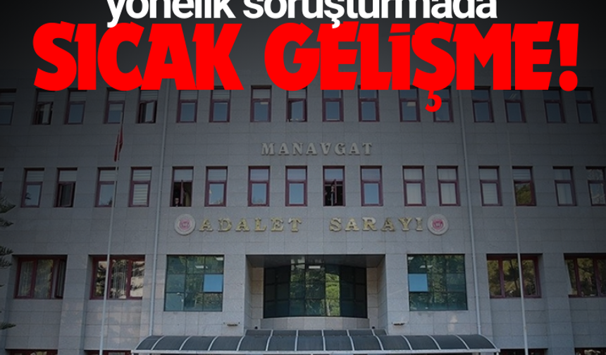 Manavgat Belediyesine yönelik soruşturmada sıcak gelişme!