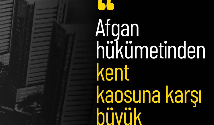 Afgan hükümetinden kent kaosuna karşı büyük hamle!