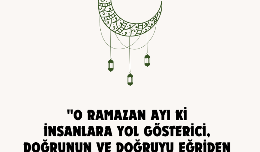 "O Ramazan ayı ki, insanlara yol gösterici, doğrunun ve doğruyu eğriden ayırmanın..."