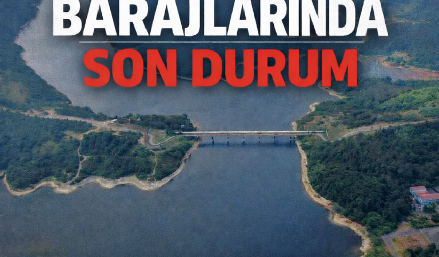 İstanbul’da baraj doluluk oranı ne durumda?
