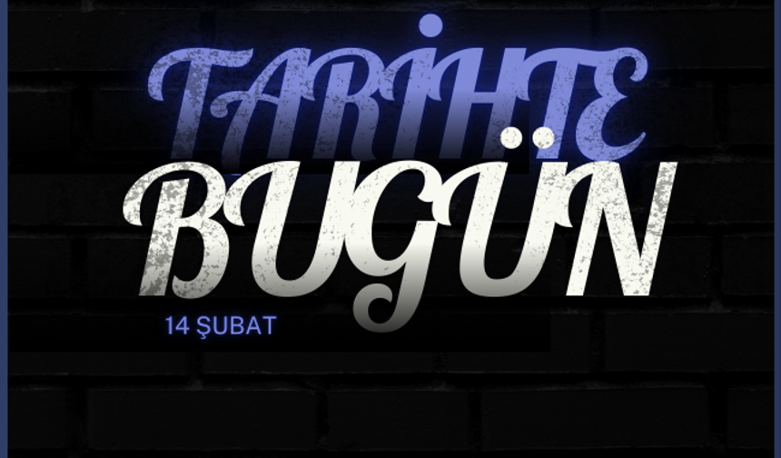 Tarihte Bugün: 14 Şubat