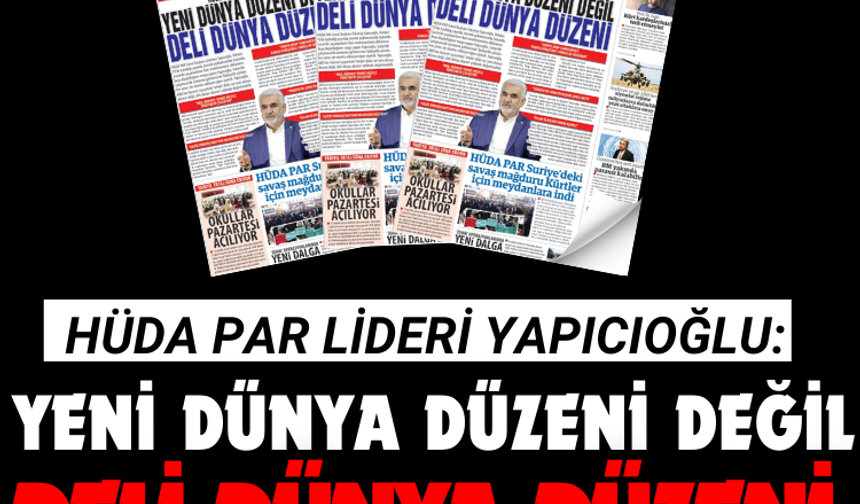 HÜDA PAR Lideri Yapıcıoğlu: Yeni Dünya Düzeni Değil, Deli Dünya Düzeni