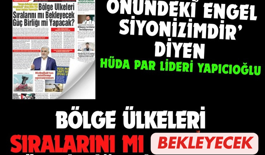 HÜDA PAR lideri Yapıcıoğlu:  BÖLGE ÜLKELERİ  SIRALARINI MI BEKLEYECEK  GÜÇ BİRLİĞI Mİ YAPACAK?