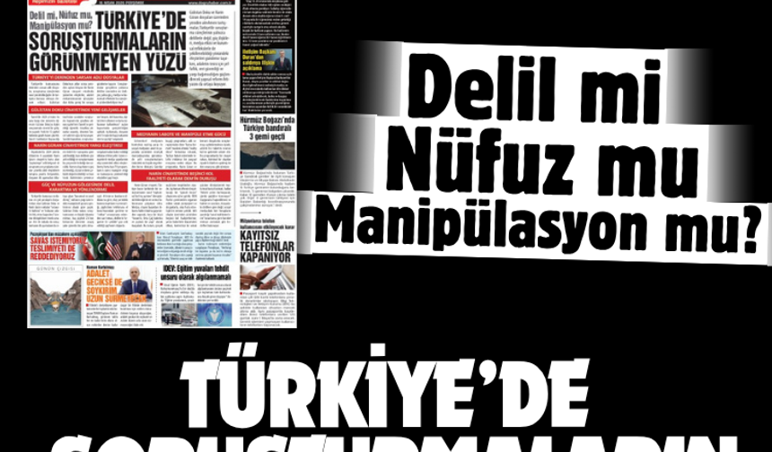 Delil mi, Nüfuz mu, Manipülasyon mu?  TÜRKİYE’DE SORUŞTURMALARIN GÖRÜNMEYEN YÜZÜ