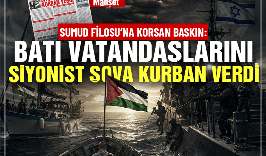 SUMUD FİLOSU’NA KORSAN BASKIN: BATI VATANDAŞLARINI SİYONİST ŞOVA KURBAN VERDİ