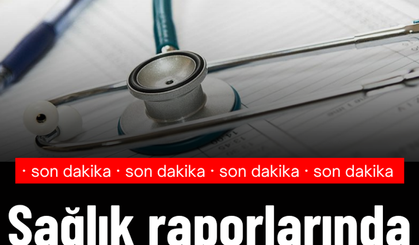 Sağlık raporlarında yeni dönem!
