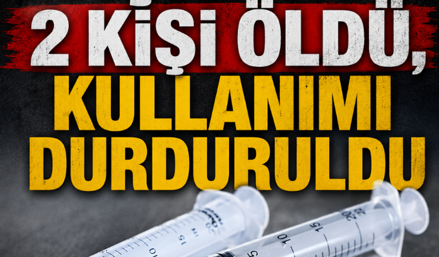 Aşıdan 2 kişi öldü, kullanımı durduruldu