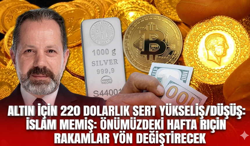 Altın için 220 dolarlık sert yükseliş/düşüş: İslam Memiş: Önümüzdeki hafta rakamlar yön değiştirecek