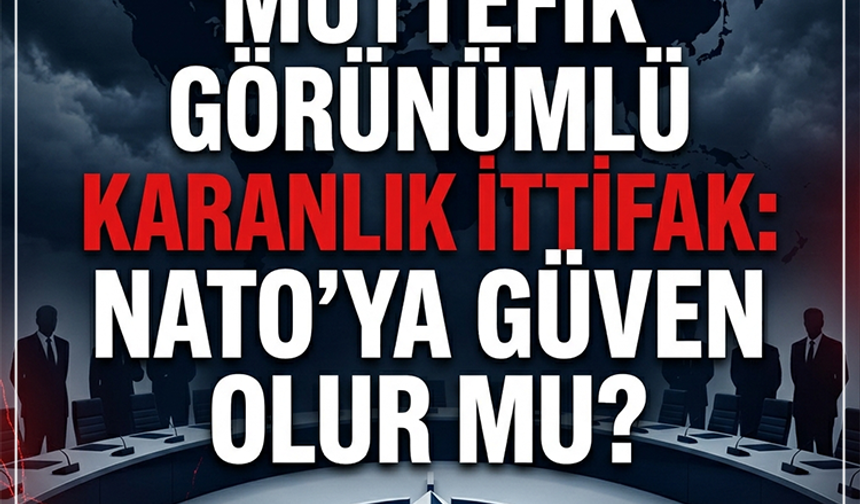 ‘Müttefik’ Görünümlü Karanlık İttifak: NATO'ya Güven Olur mu?