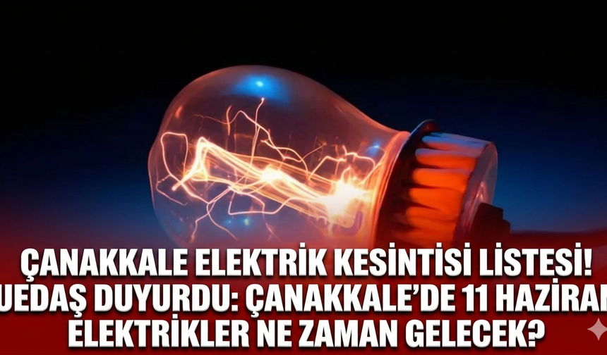 Çanakkale elektrik kesintisi listesi! UEDAŞ duyurdu: Çanakkale'de 11 haziran elektrikler ne zaman gelecek?