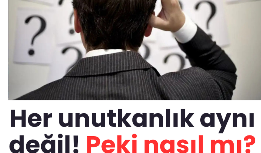 Her unutkanlık aynı değil! Peki nasıl mı? İşte ayrıntılar