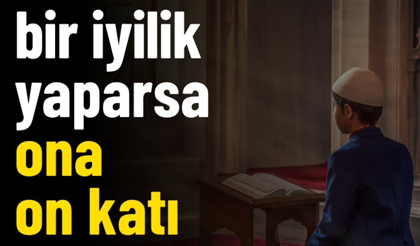 Kim bir iyilik yaparsa ona on katı vardır