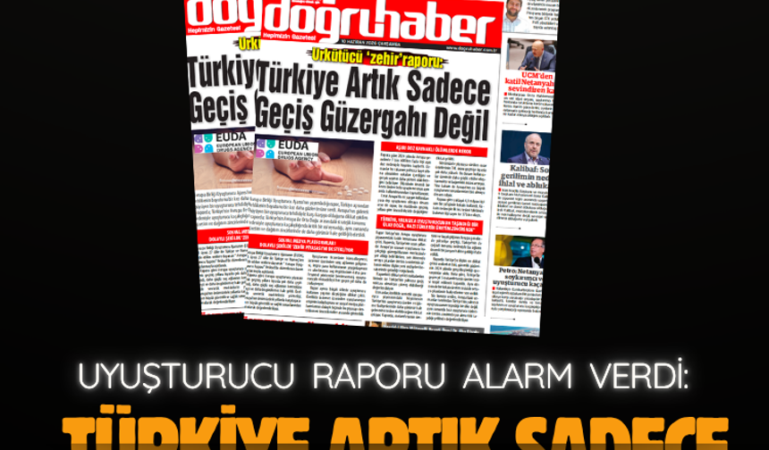 UYUŞTURUCU RAPORU ALARM VERDİ: TÜRKİYE ARTIK SADECE GEÇİŞ GÜZERGAHI DEĞİL