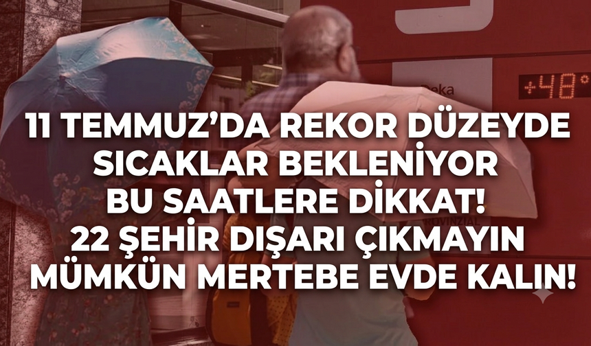 11 Temmuz'da rekor düzeyde sıcaklar bekleniyor bu saatlere dikkat! 22 Şehir dışarı çıkmayın mümkün mertebe evde kalın!