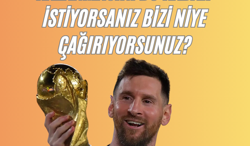 Dünya Kupası'nı Arjantin'in kazanmasını bu kadar istiyorsanız bizi niye çağırıyorsunuz?