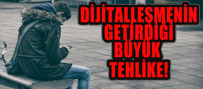 Dijitalleşmenin beraberinde getirdiği tehlike!