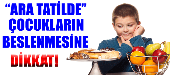 Ara tatilde çocuklarda beslenmeye dikkat!